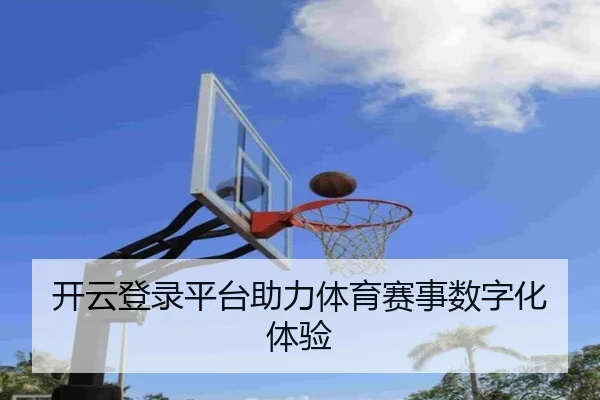 开云登录平台助力体育赛事数字化体验