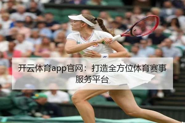 开云体育app官网：打造全方位体育赛事服务平台