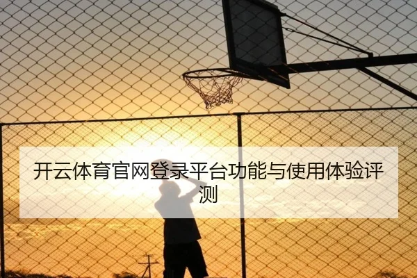 开云体育官网登录平台功能与使用体验评测