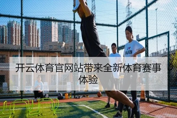 开云体育官网站带来全新体育赛事体验