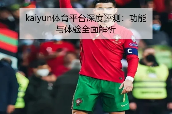 kaiyun体育平台深度评测：功能与体验全面解析