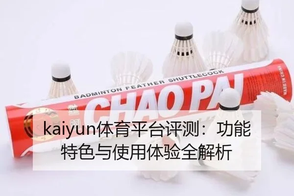 kaiyun体育平台评测：功能特色与使用体验全解析