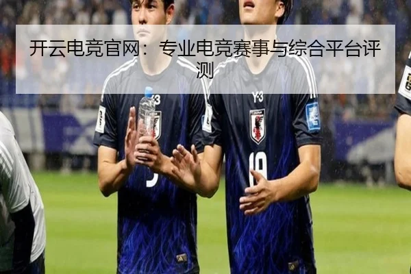 开云电竞官网：专业电竞赛事与综合平台评测