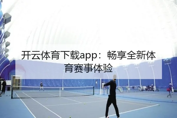 开云体育下载app：畅享全新体育赛事体验